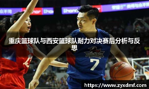 重庆篮球队与西安篮球队耐力对决赛后分析与反思