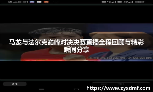 马龙与法尔克巅峰对决决赛直播全程回顾与精彩瞬间分享